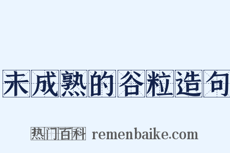 未成熟的谷粒造句是什么意思的图片